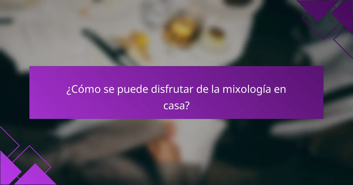 ¿Cómo se puede disfrutar de la mixología en casa?