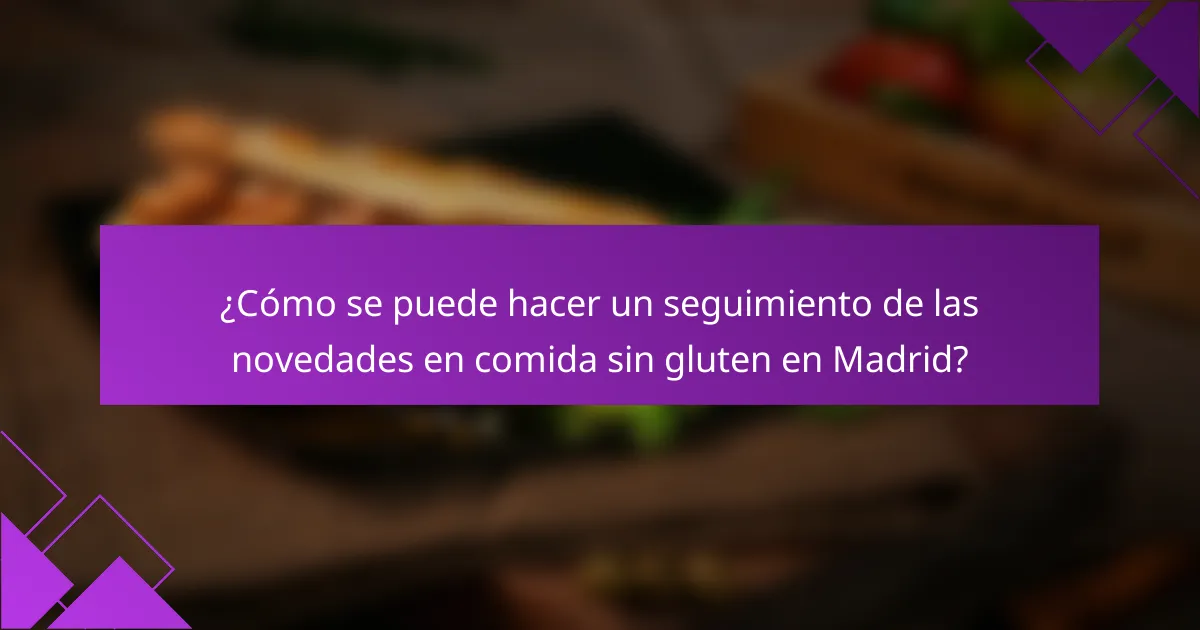 ¿Cómo se puede hacer un seguimiento de las novedades en comida sin gluten en Madrid?