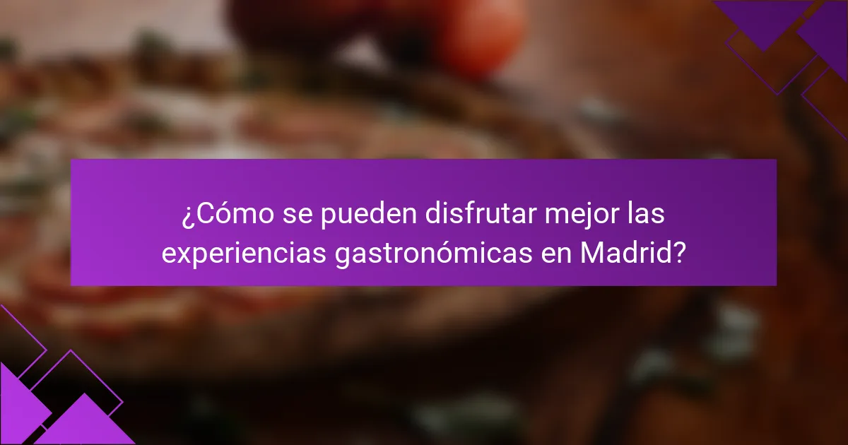 ¿Cómo se pueden disfrutar mejor las experiencias gastronómicas en Madrid?