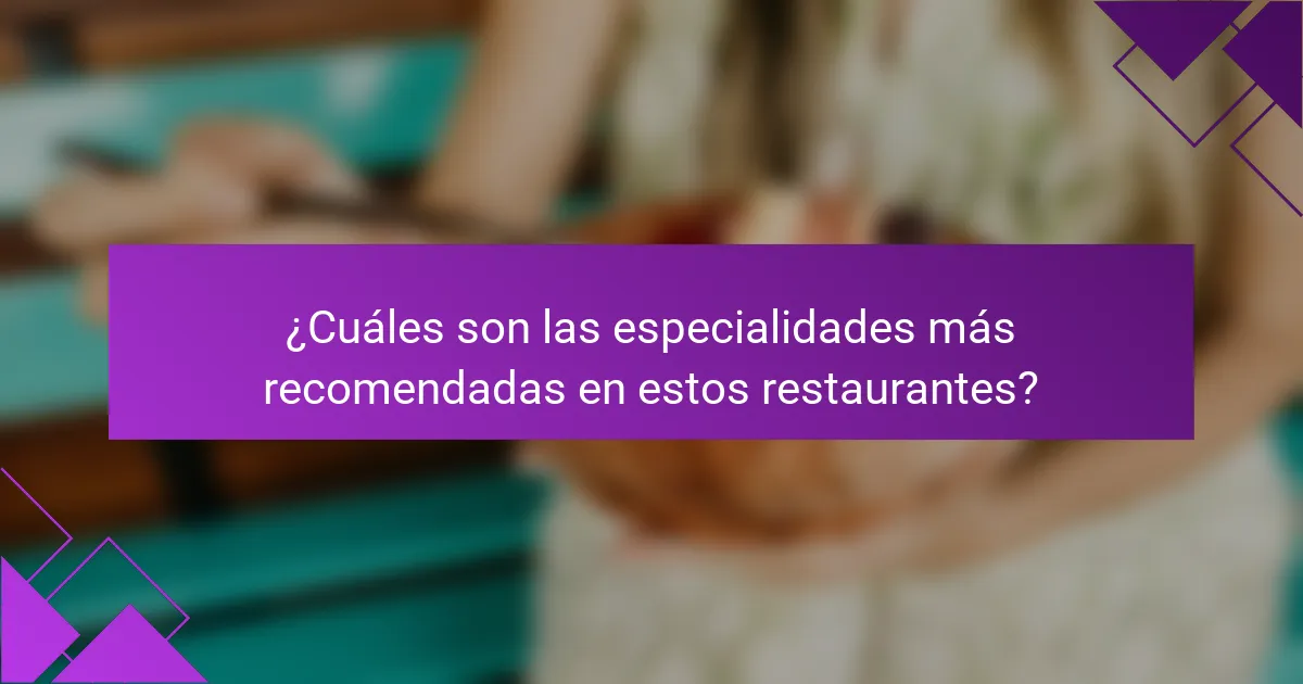 ¿Cuáles son las especialidades más recomendadas en estos restaurantes?