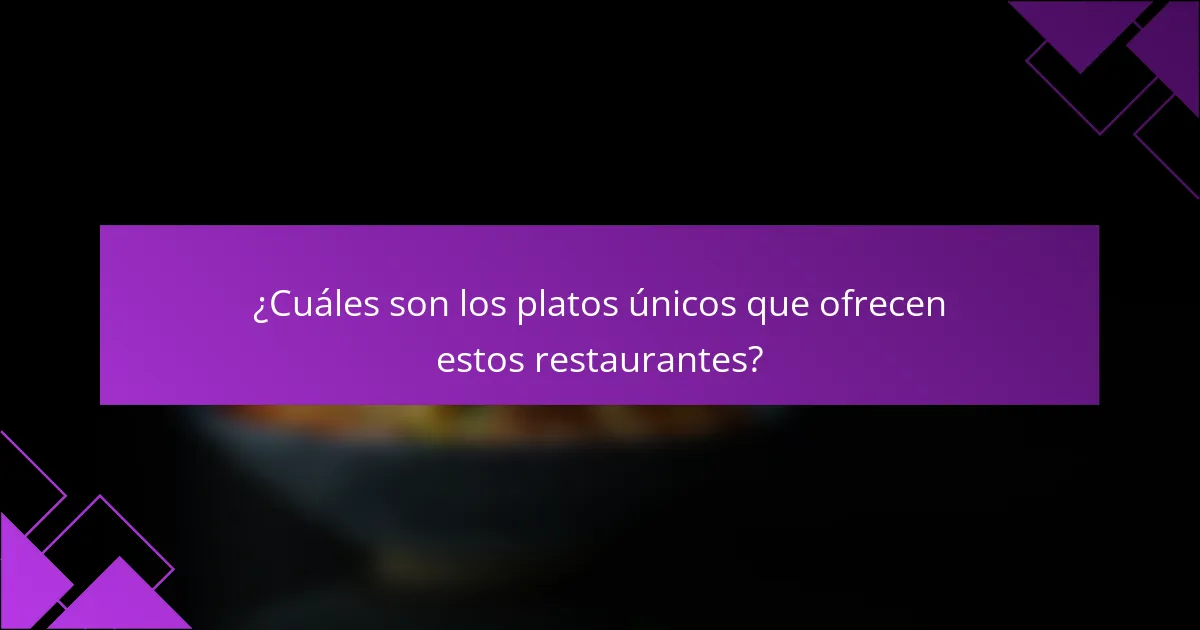 ¿Cuáles son los platos únicos que ofrecen estos restaurantes?
