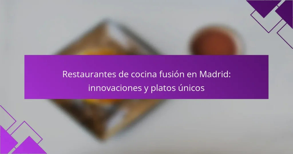 Restaurantes de cocina fusión en Madrid: innovaciones y platos únicos