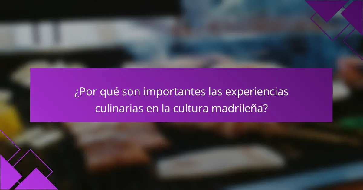¿Por qué son importantes las experiencias culinarias en la cultura madrileña?