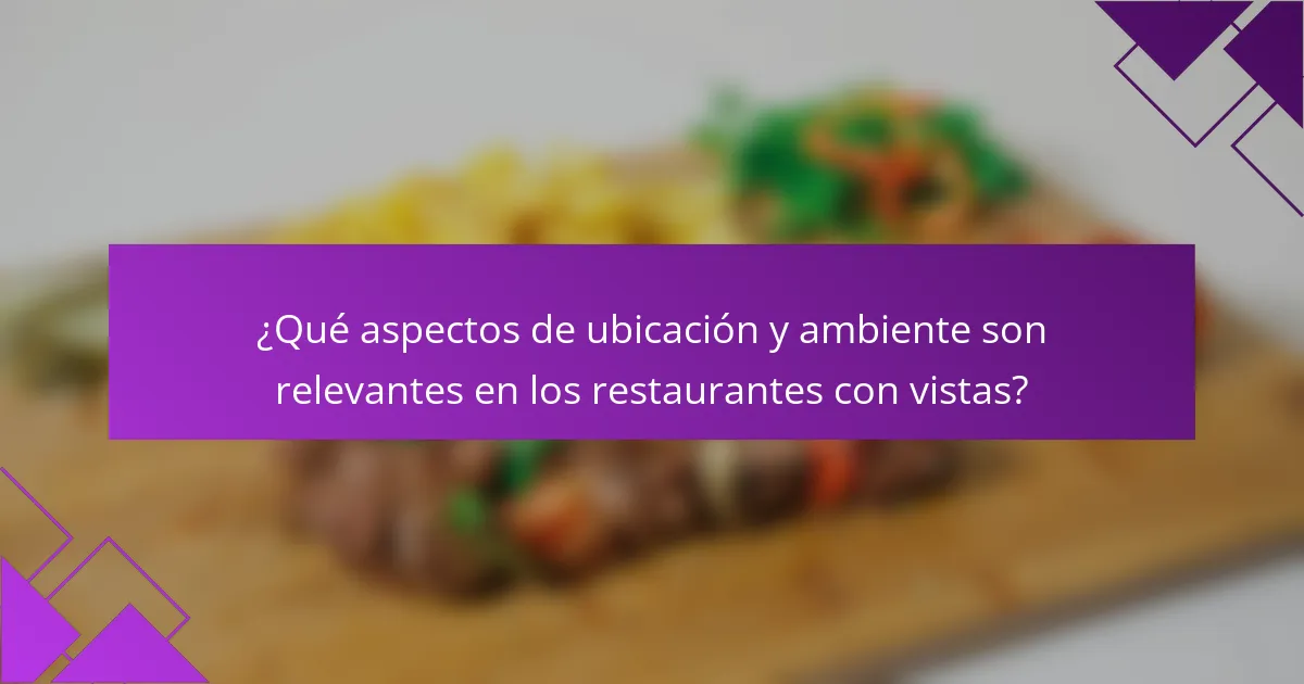 ¿Qué aspectos de ubicación y ambiente son relevantes en los restaurantes con vistas?
