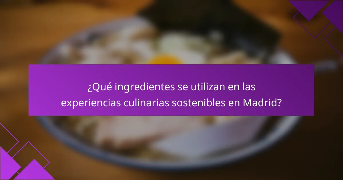 ¿Qué ingredientes se utilizan en las experiencias culinarias sostenibles en Madrid?