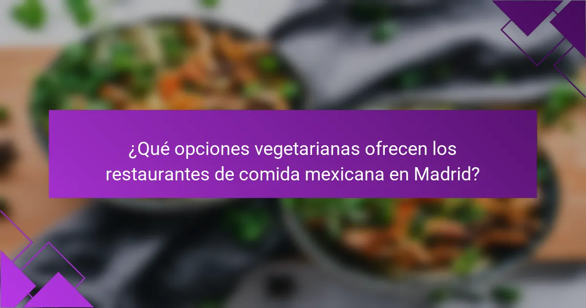 ¿Qué opciones vegetarianas ofrecen los restaurantes de comida mexicana en Madrid?