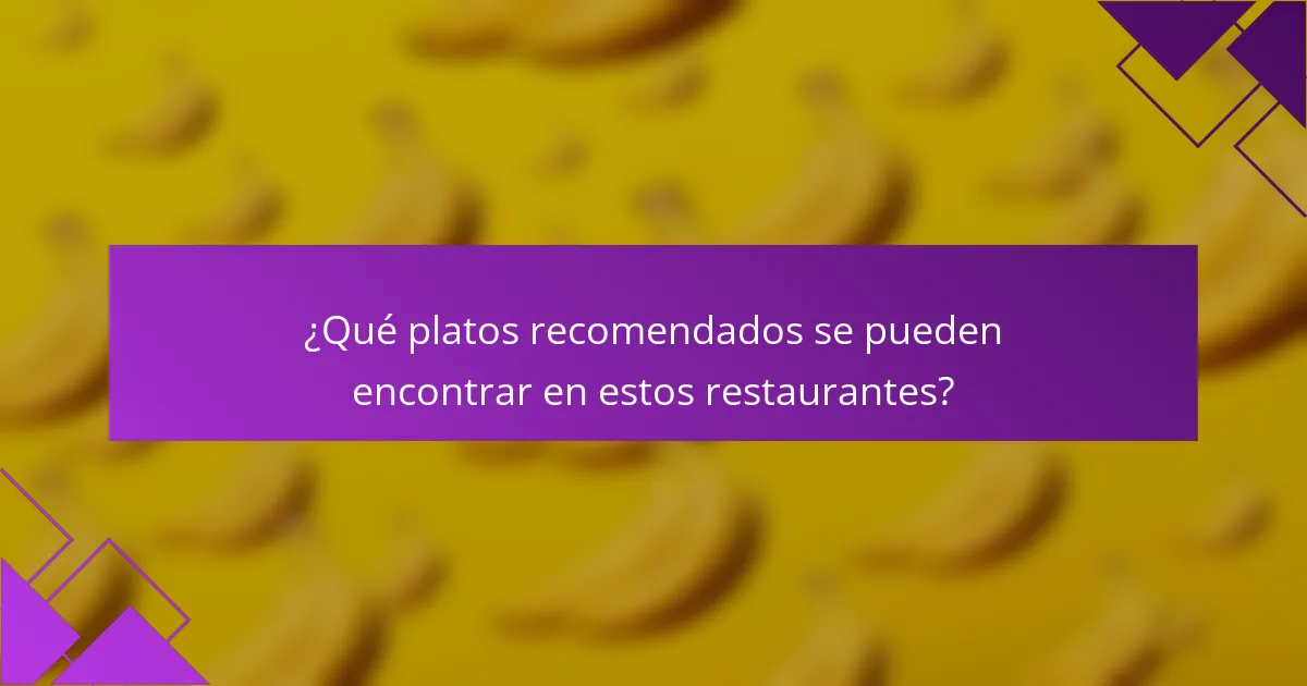 ¿Qué platos recomendados se pueden encontrar en estos restaurantes?