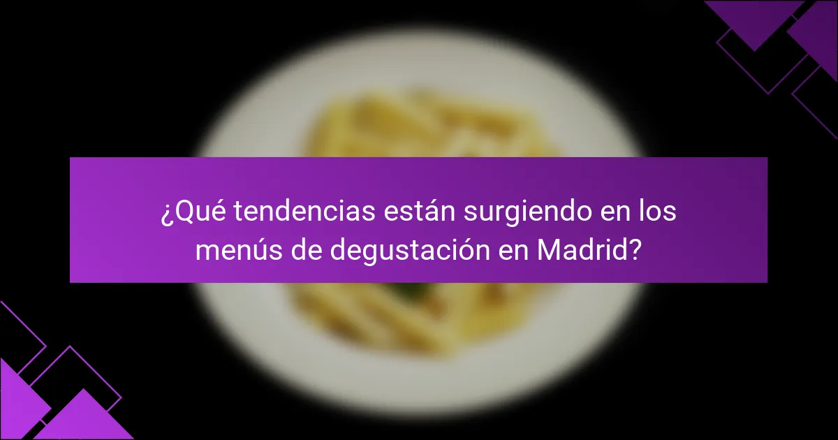 ¿Qué tendencias están surgiendo en los menús de degustación en Madrid?